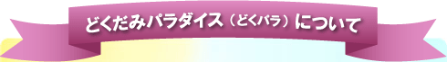 どくだみパラダイス（どくパラ）について